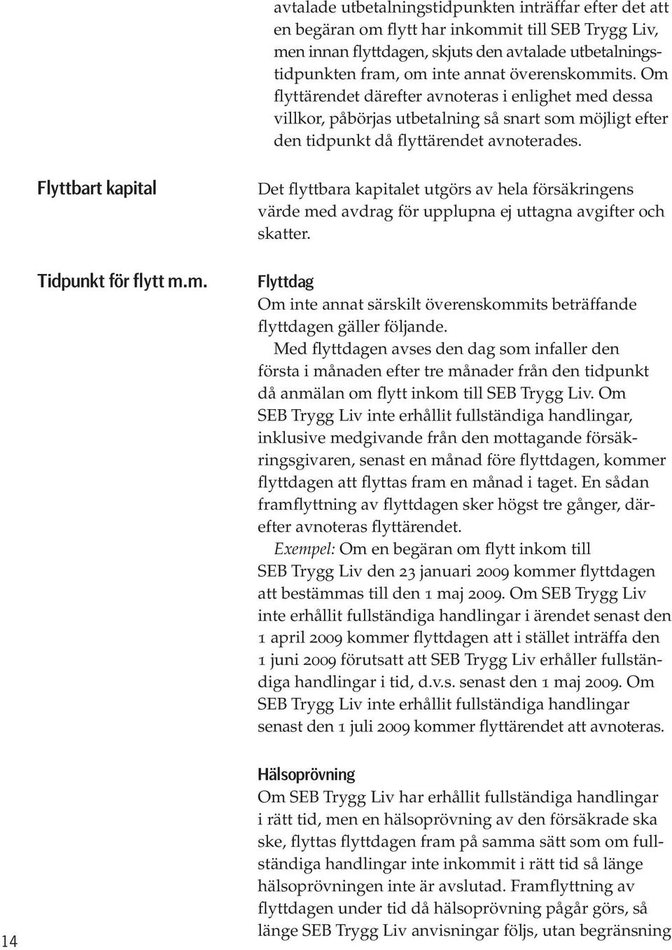 Flyttbart kapital Tidpunkt för flytt m.m. Det flyttbara kapitalet utgörs av hela försäkringens värde med avdrag för upplupna ej uttagna avgifter och skatter.
