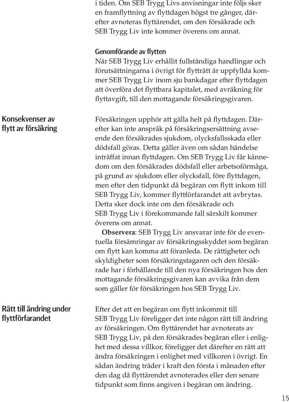 Genomförande av flytten När SEB Trygg Liv erhållit fullständiga handlingar och förutsättningarna i övrigt för flytträtt är uppfyllda kommer SEB Trygg Liv inom sju bankdagar efter flyttdagen att