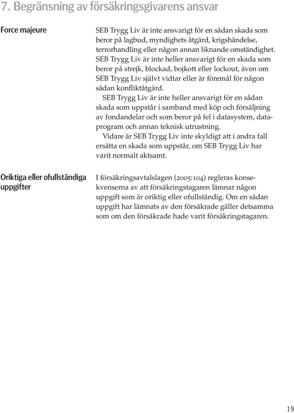 Oriktiga eller ofullständiga uppgifter SEB Trygg Liv är inte ansvarigt för en sådan skada som beror på lagbud, myndighets åtgärd, krigshändelse, terrorhandling eller någon annan liknande omständighet.