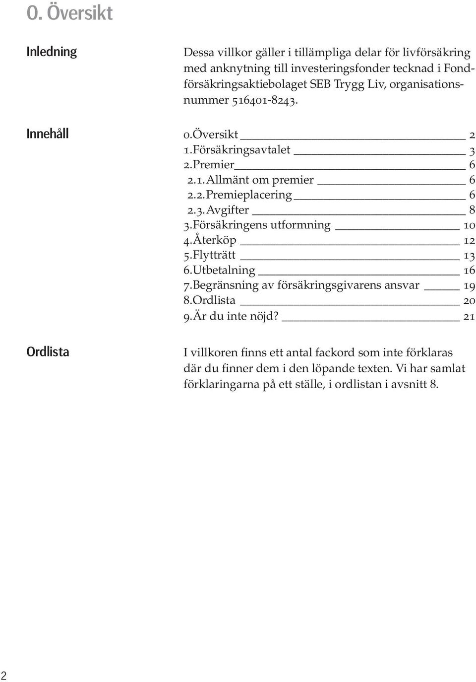 Försäkringens utformning 10 4. Återköp 12 5. Flytträtt 13 6. Utbetalning 16 7. Begränsning av försäkringsgivarens ansvar 19 8. Ordlista 20 9. Är du inte nöjd?