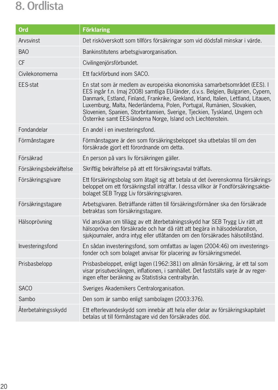 En stat som är medlem av europeiska ekonomiska samarbetsområdet (EES). I EES ingår f.n. (maj 2008) samtliga EU-länder, d.v.s. Belgien, Bulgarien, Cypern, Danmark, Estland, Finland, Frankrike,