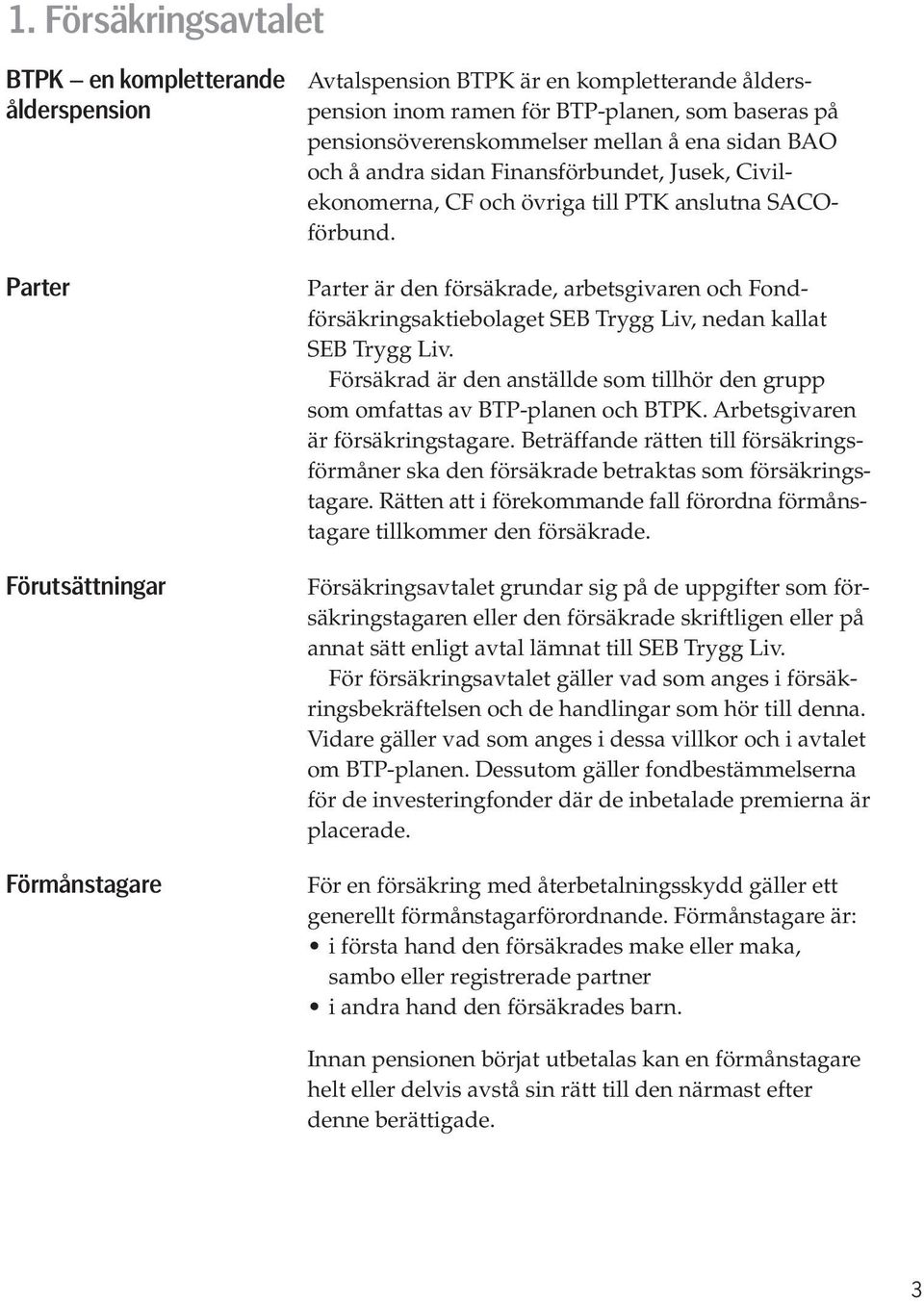 Parter Förutsättningar Förmånstagare Parter är den försäkrade, arbetsgivaren och Fondförsäkringsaktiebolaget SEB Trygg Liv, nedan kallat SEB Trygg Liv.