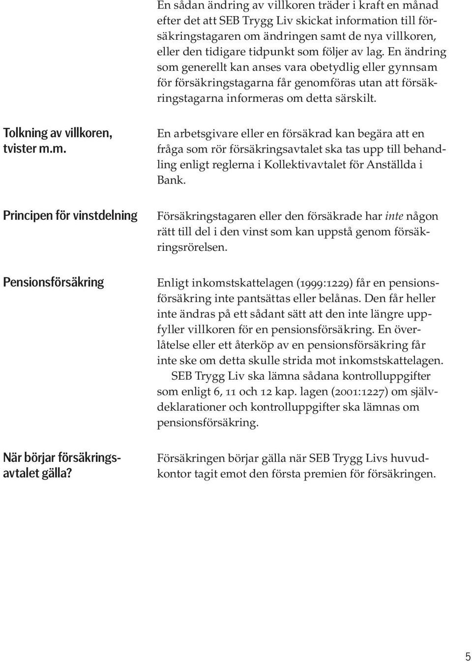 Försäkringen börjar gälla när SEB Trygg Livs huvud- kontor tagit emot den första premien för försäkringen. Tolkning av villkoren, tvister m.m. Principen för vinstdelning Pensionsförsäkring När börjar försäkringsavtalet gälla?