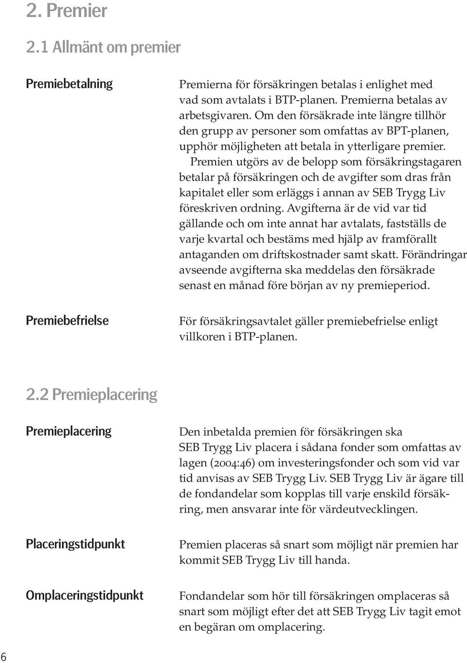 Premien utgörs av de belopp som försäkringstagaren betalar på försäkringen och de avgifter som dras från kapitalet eller som erläggs i annan av SEB Trygg Liv föreskriven ordning.
