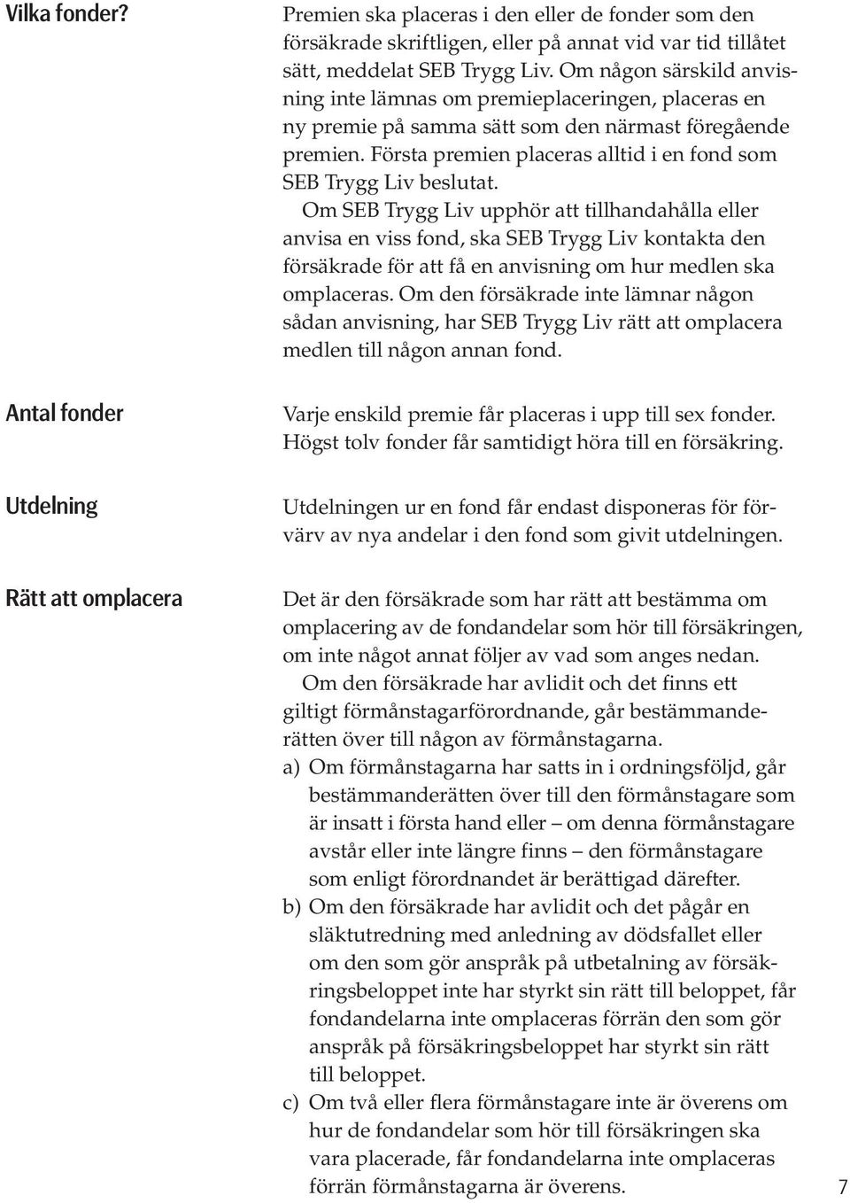 Första premien placeras alltid i en fond som SEB Trygg Liv beslutat.