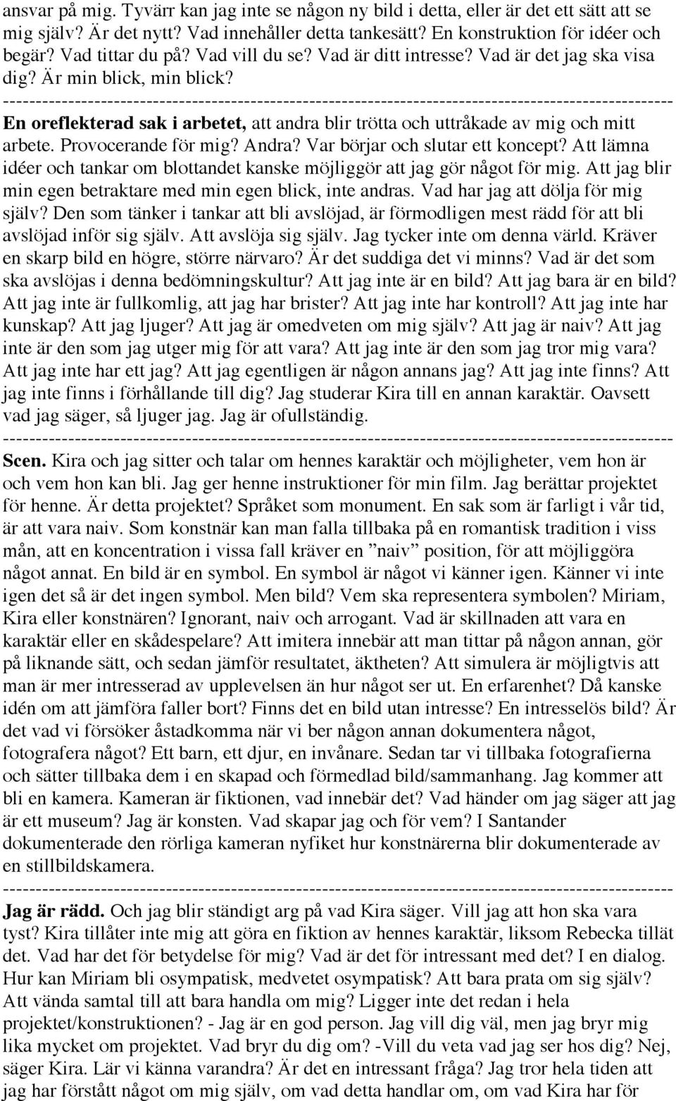 Provocerande för mig? Andra? Var börjar och slutar ett koncept? Att lämna idéer och tankar om blottandet kanske möjliggör att jag gör något för mig.