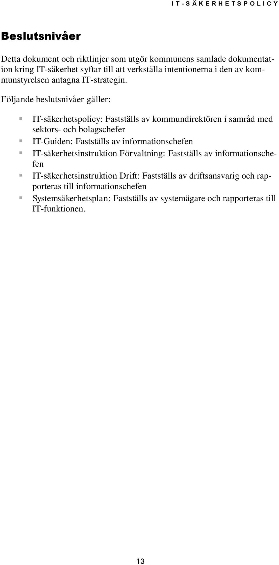 Följande beslutsnivåer gäller: IT-säkerhetspolicy: Fastställs av kommundirektören i samråd med sektors- och bolagschefer IT-Guiden: Fastställs av