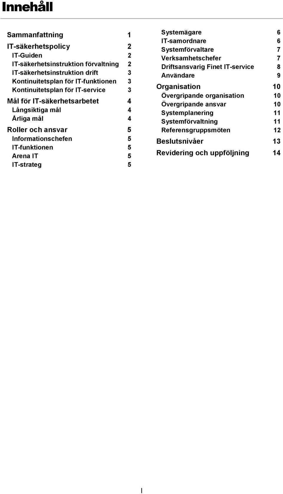 IT-funktionen 5 Arena IT 5 IT-strateg 5 Systemägare 6 IT-samordnare 6 Systemförvaltare 7 Verksamhetschefer 7 Driftsansvarig Finet IT-service 8 Användare 9
