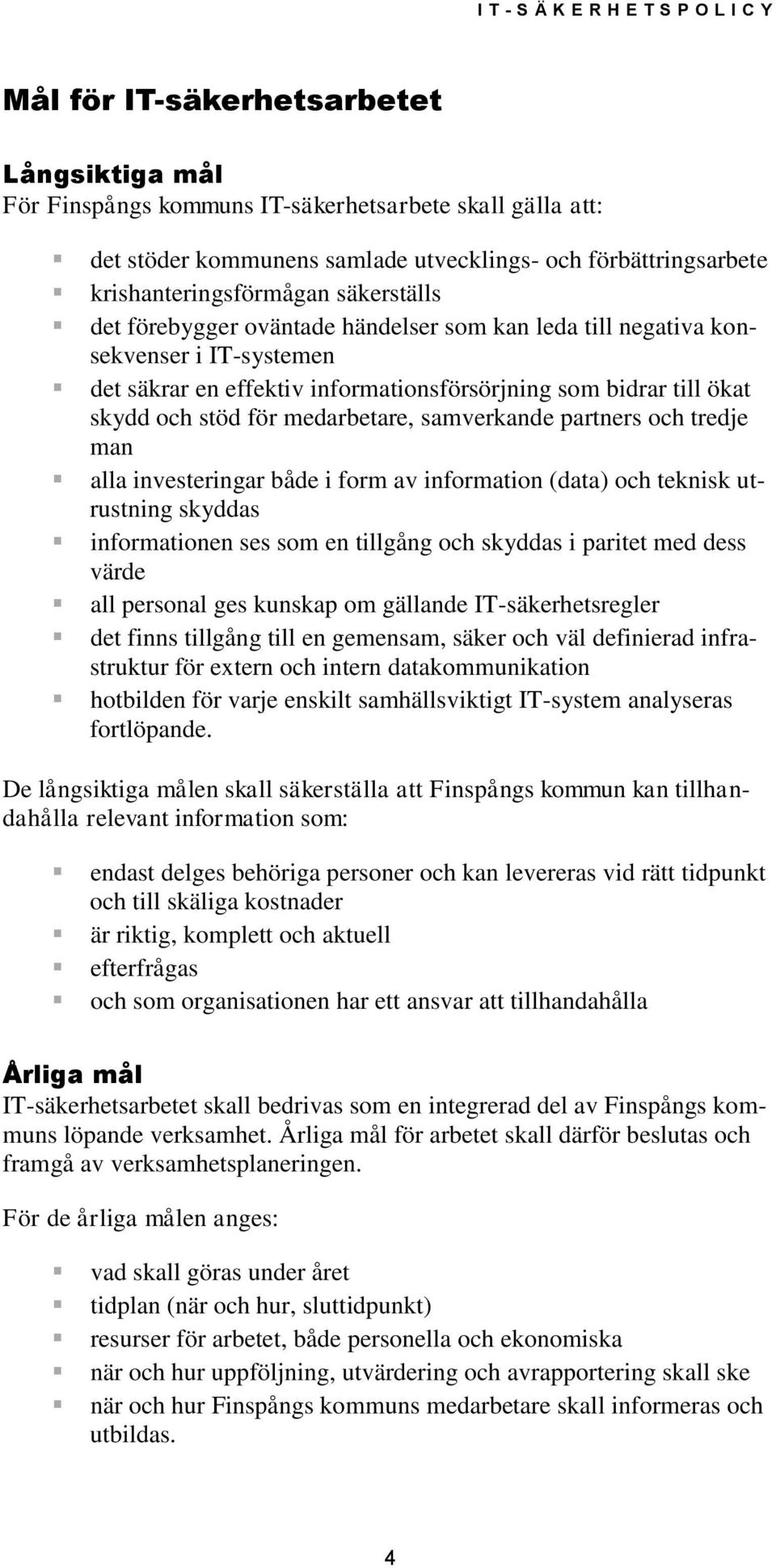 samverkande partners och tredje man alla investeringar både i form av information (data) och teknisk utrustning skyddas informationen ses som en tillgång och skyddas i paritet med dess värde all
