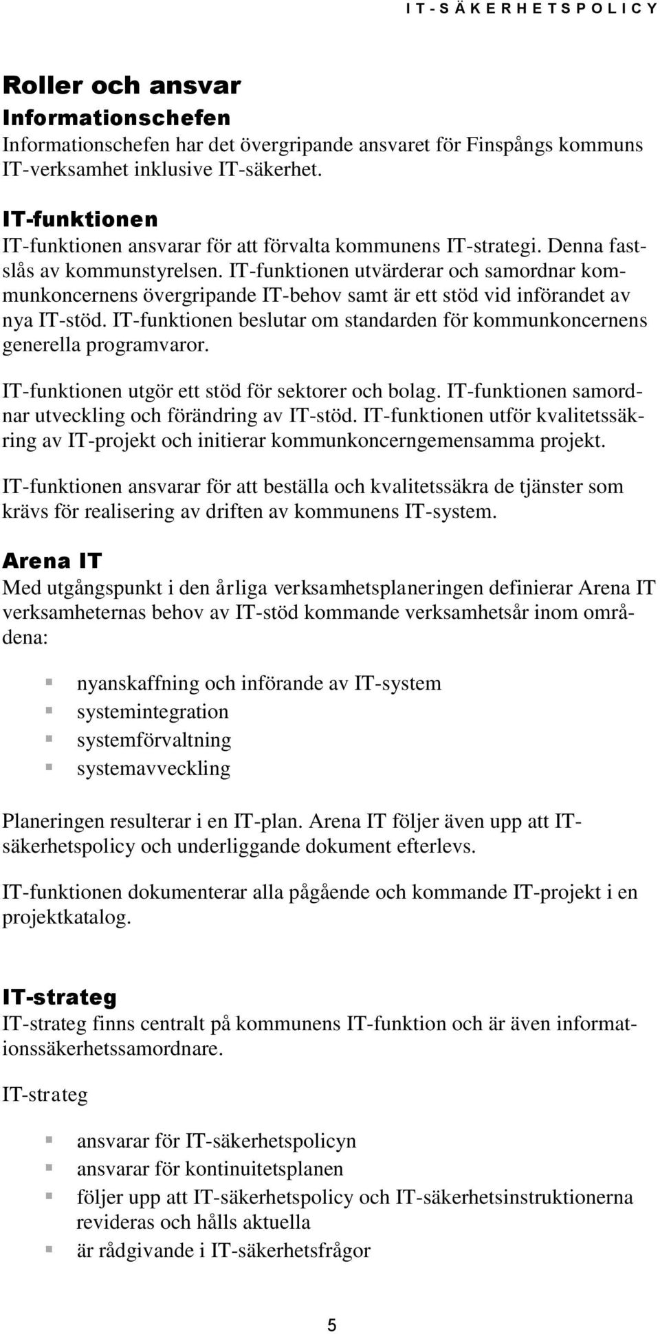IT-funktionen utvärderar och samordnar kommunkoncernens övergripande IT-behov samt är ett stöd vid införandet av nya IT-stöd.
