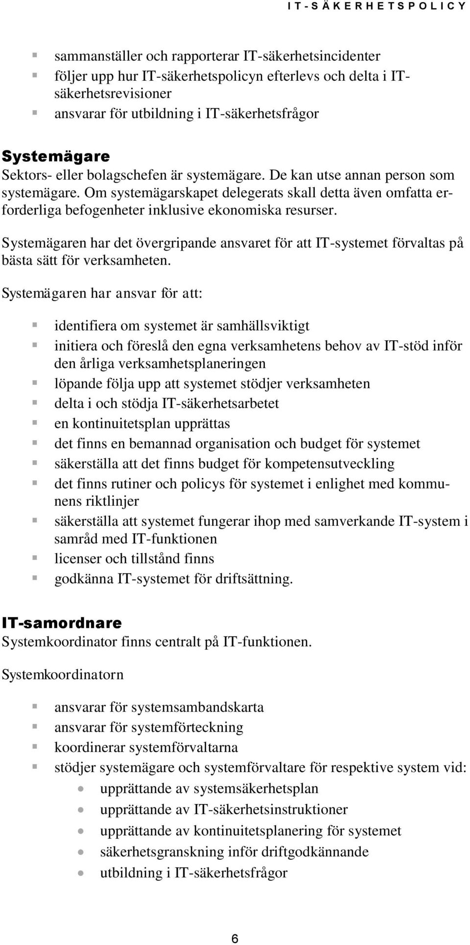 Systemägaren har det övergripande ansvaret för att IT-systemet förvaltas på bästa sätt för verksamheten.