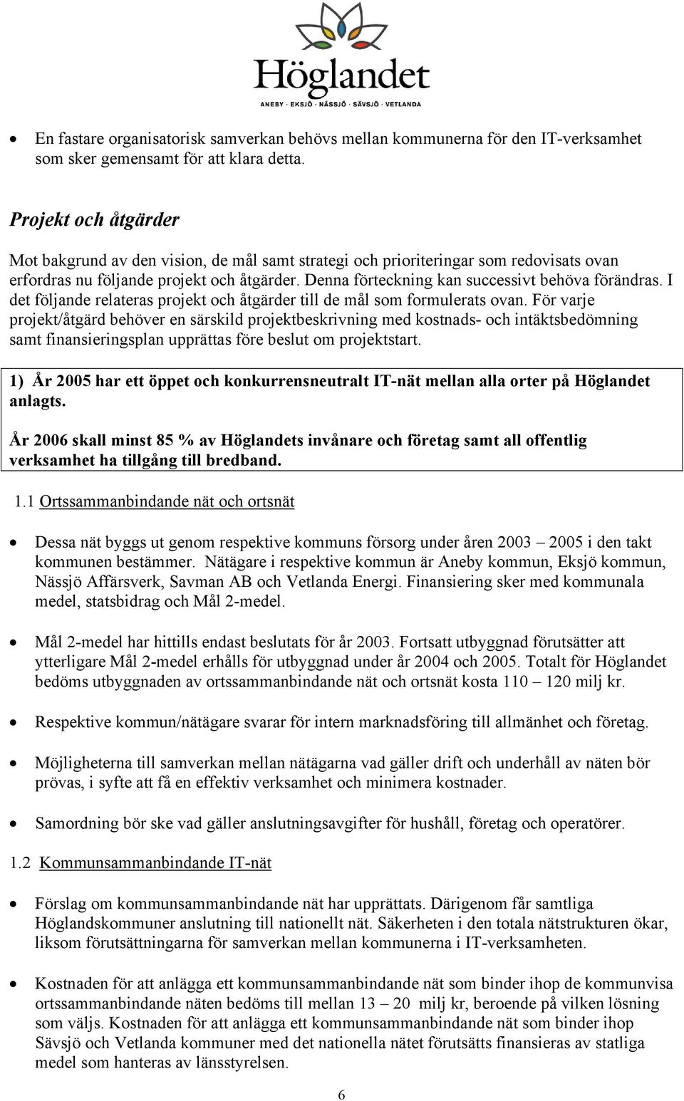 Denna förteckning kan successivt behöva förändras. I det följande relateras projekt och åtgärder till de mål som formulerats ovan.