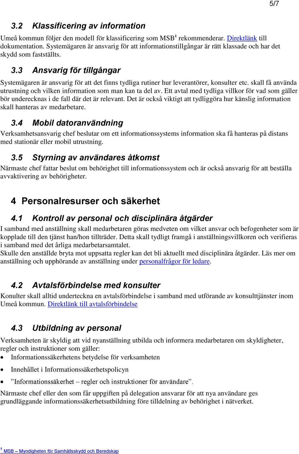 3 Ansvarig för tillgångar Systemägaren är ansvarig för att det finns tydliga rutiner hur leverantörer, konsulter etc. skall få använda utrustning och vilken information som man kan ta del av.