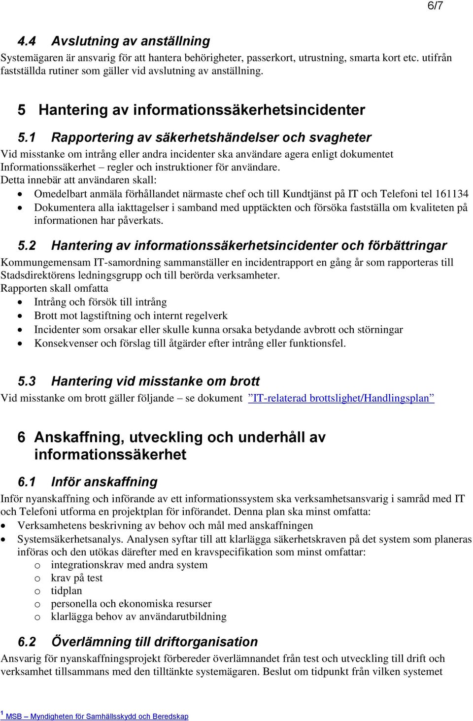 1 Rapportering av säkerhetshändelser och svagheter Vid misstanke om intrång eller andra incidenter ska användare agera enligt dokumentet Informationssäkerhet regler och instruktioner för användare.