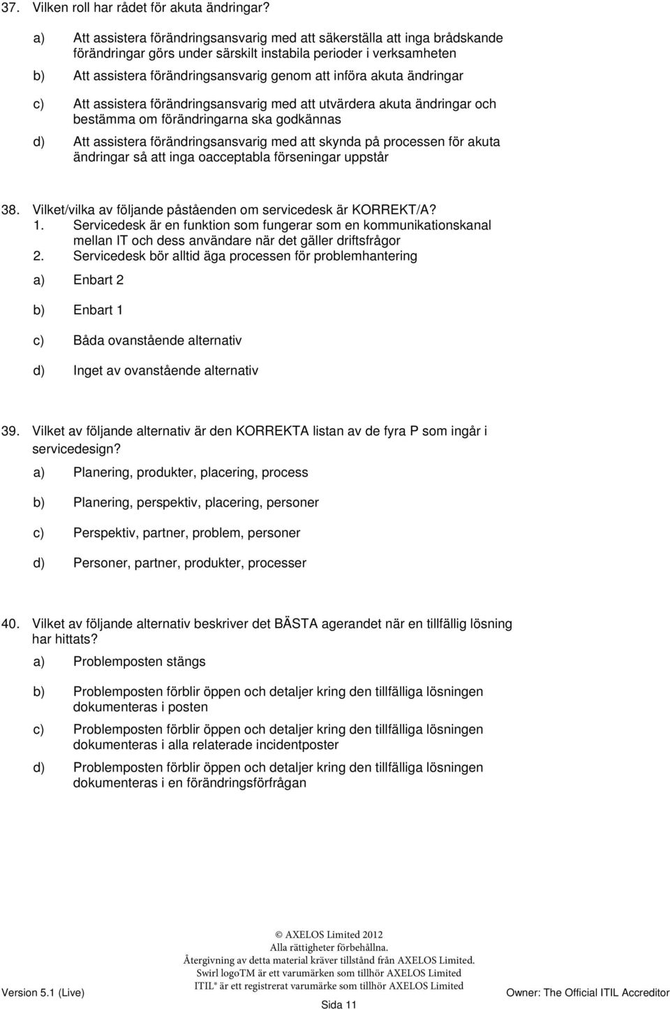 akuta ändringar c) Att assistera förändringsansvarig med att utvärdera akuta ändringar och bestämma om förändringarna ska godkännas d) Att assistera förändringsansvarig med att skynda på processen