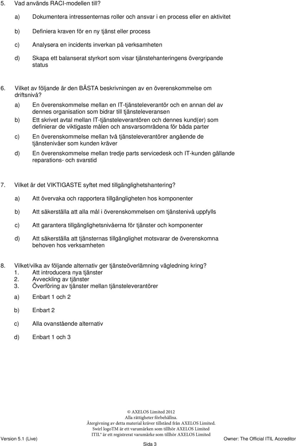 balanserat styrkort som visar tjänstehanteringens övergripande status 6. Vilket av följande är den BÄSTA beskrivningen av en överenskommelse om driftsnivå?