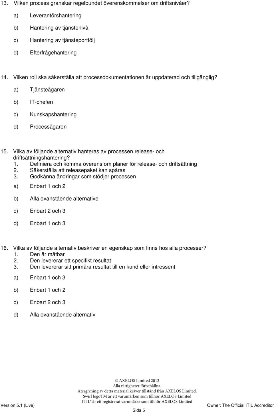 Vilka av följande alternativ hanteras av processen release- och driftsättningshantering? 1. Definiera och komma överens om planer för release- och driftsättning 2.