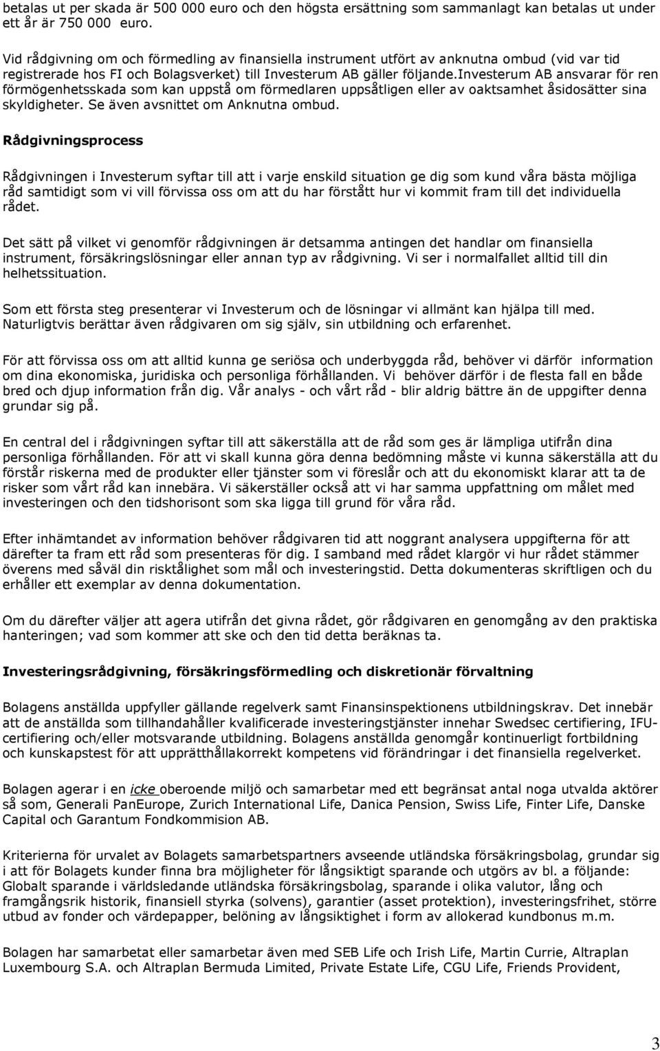 investerum AB ansvarar för ren förmögenhetsskada som kan uppstå om förmedlaren uppsåtligen eller av oaktsamhet åsidosätter sina skyldigheter. Se även avsnittet om Anknutna ombud.