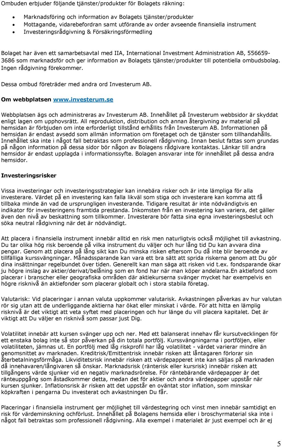 information av Bolagets tjänster/produkter till potentiella ombudsbolag. Ingen rådgivning förekommer. Dessa ombud företräder med andra ord Investerum AB. Om webbplatsen www.investerum.