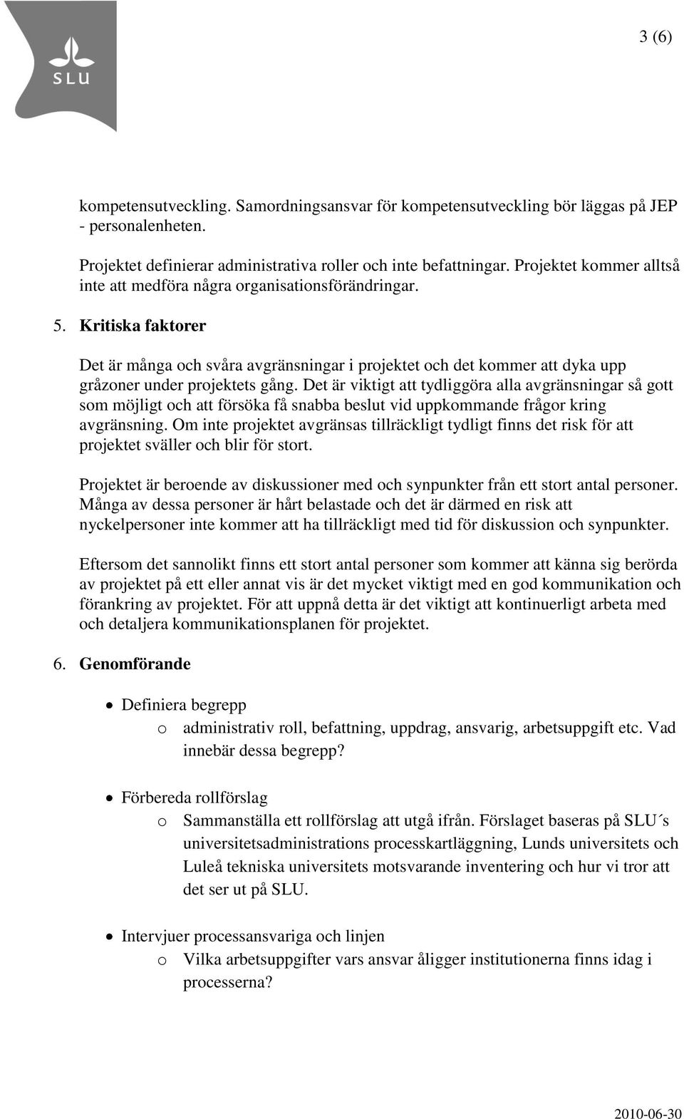 Kritiska faktorer Det är många och svåra avgränsningar i projektet och det kommer att dyka upp gråzoner under projektets gång.