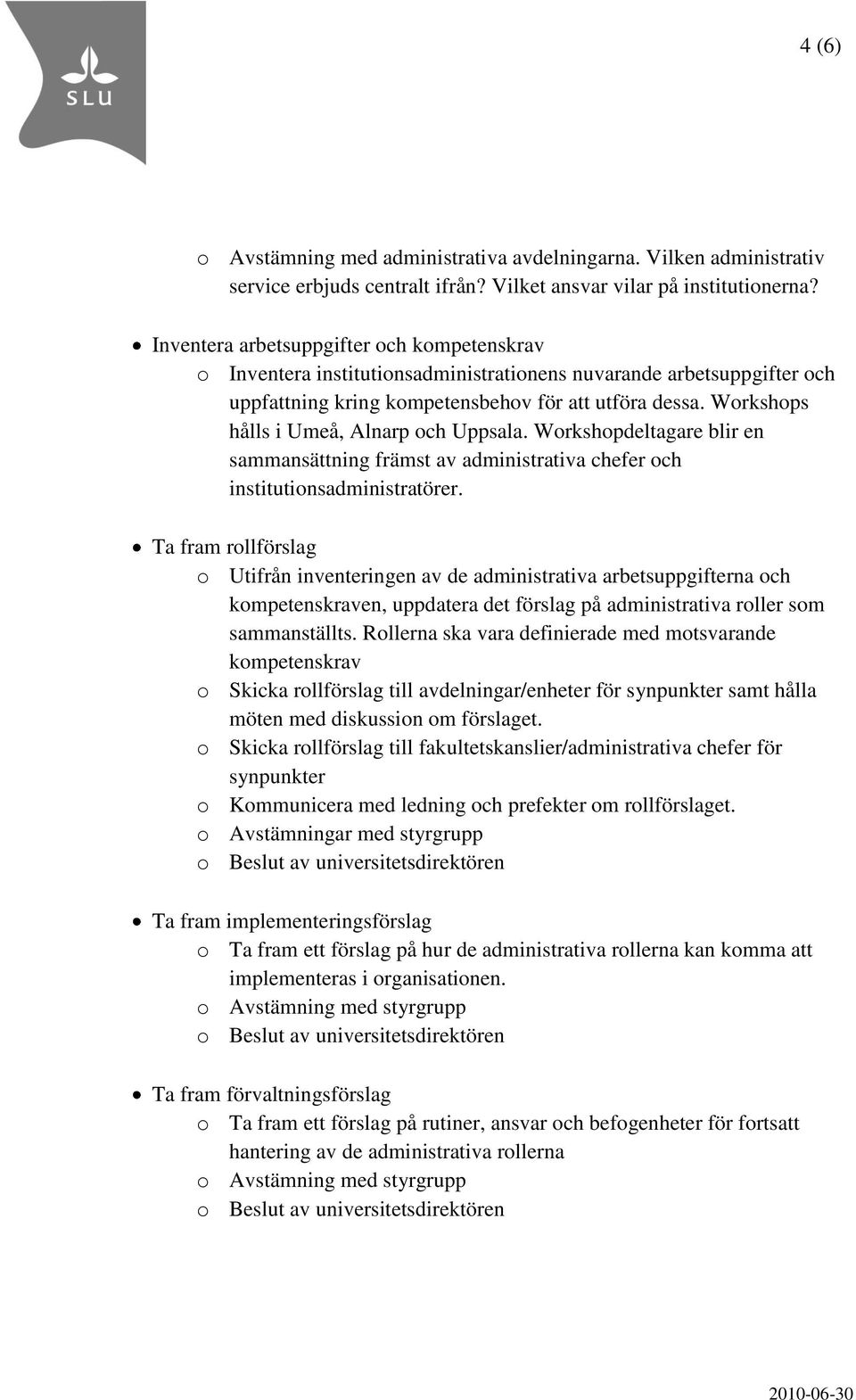 Workshops hålls i Umeå, Alnarp och Uppsala. Workshopdeltagare blir en sammansättning främst av administrativa chefer och institutionsadministratörer.