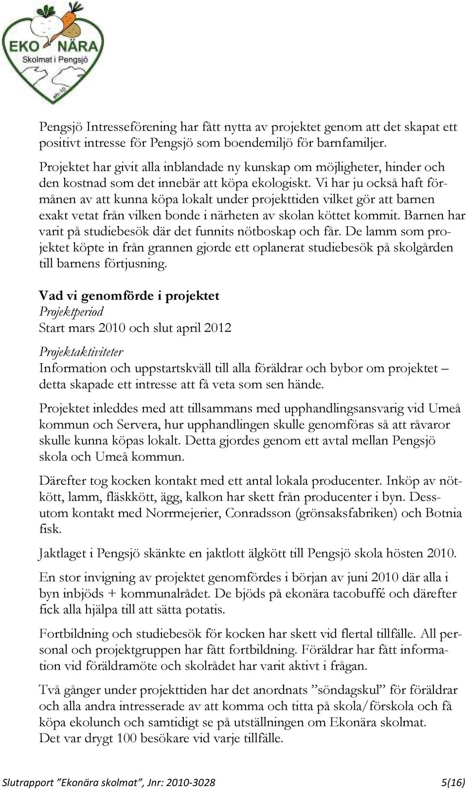 Vi har ju också haft förmånen av att kunna köpa lokalt under projekttiden vilket gör att barnen exakt vetat från vilken bonde i närheten av skolan köttet kommit.