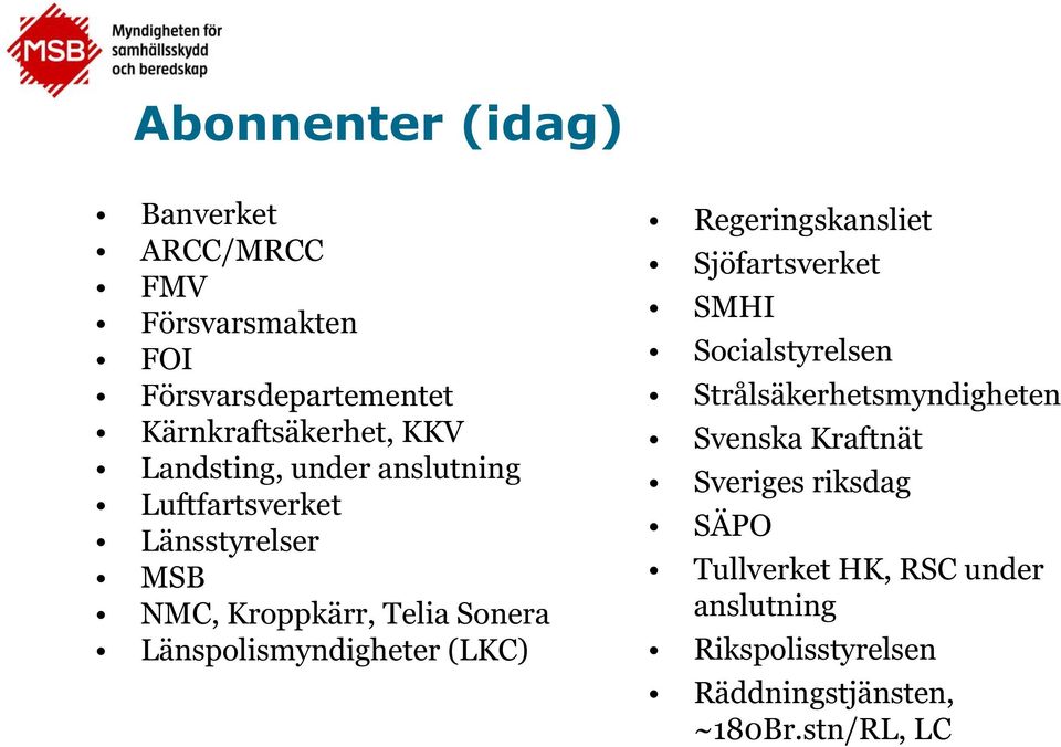 Länspolismyndigheter (LKC) Regeringskansliet Sjöfartsverket SMHI Socialstyrelsen Strålsäkerhetsmyndigheten