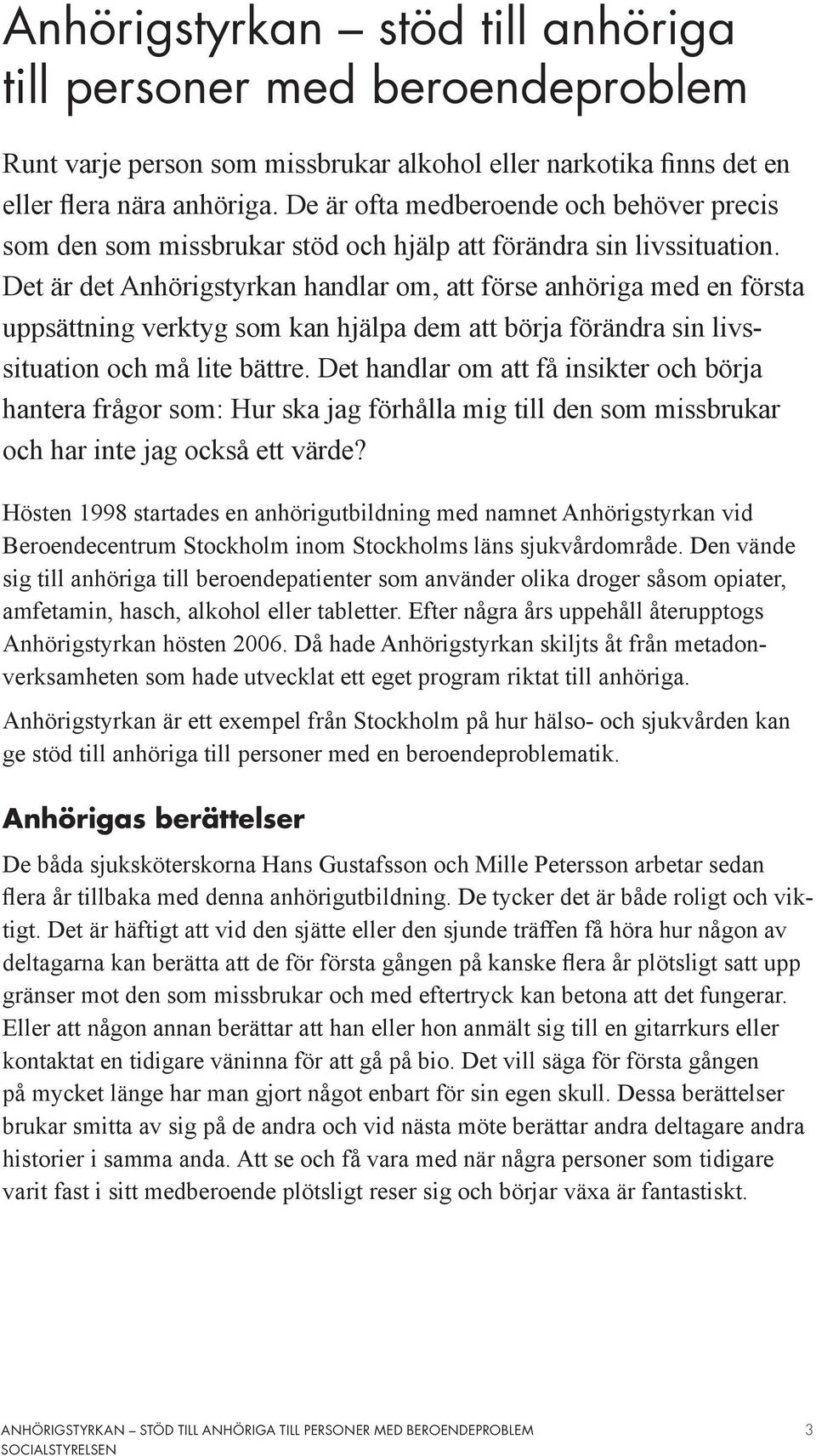 Det är det Anhörigstyrkan handlar om, att förse anhöriga med en första uppsättning verktyg som kan hjälpa dem att börja förändra sin livssituation och må lite bättre.