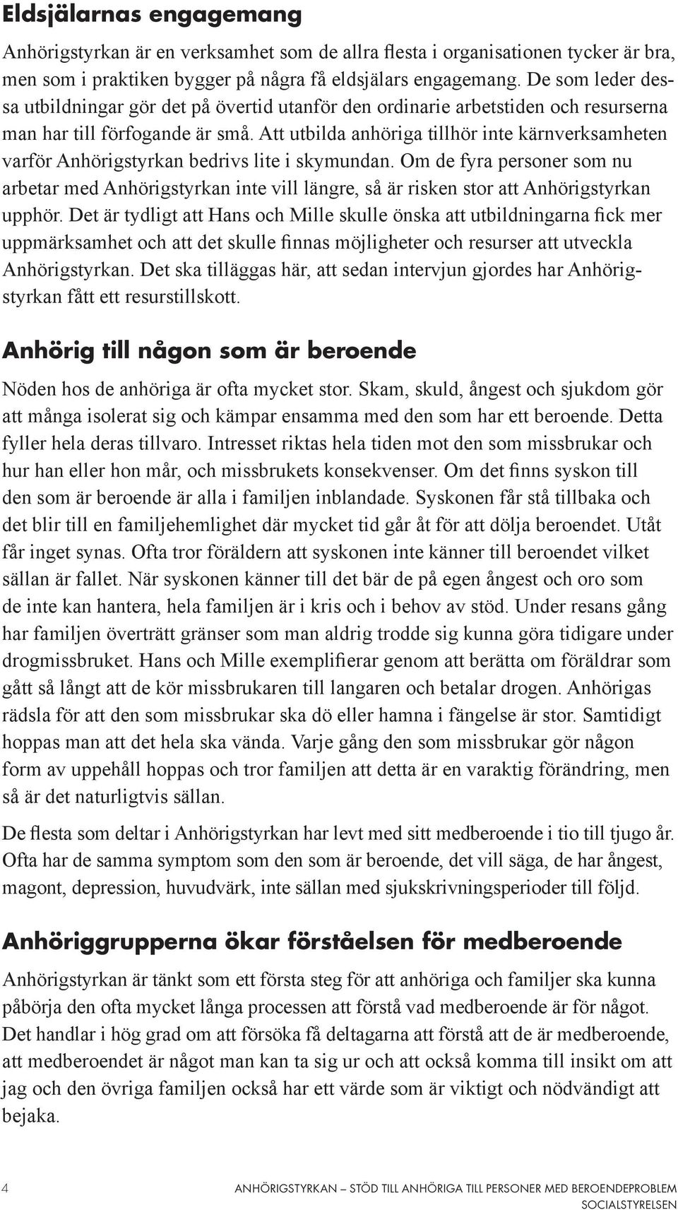 Att utbilda anhöriga tillhör inte kärnverksamheten varför Anhörigstyrkan bedrivs lite i skymundan.
