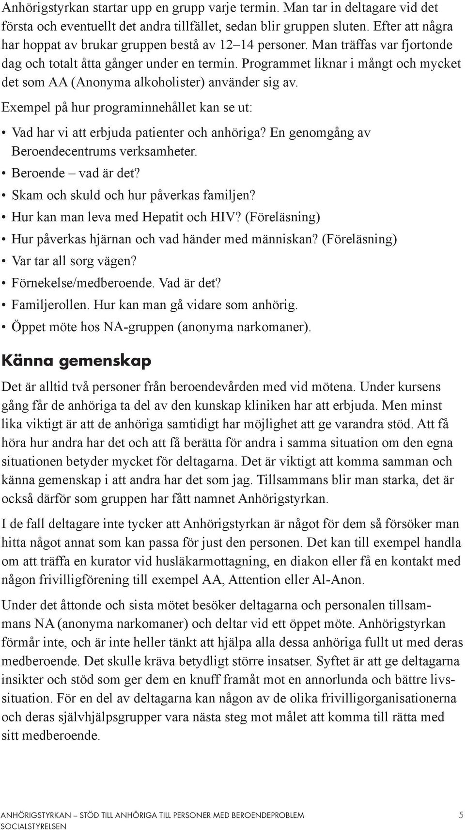 Programmet liknar i mångt och mycket det som AA (Anonyma alkoholister) använder sig av. Exempel på hur programinnehållet kan se ut: Vad har vi att erbjuda patienter och anhöriga?