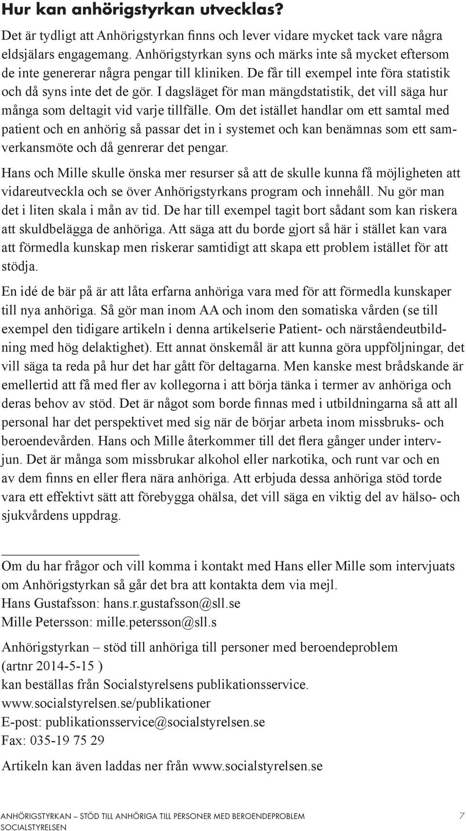 I dagsläget för man mängdstatistik, det vill säga hur många som deltagit vid varje tillfälle.