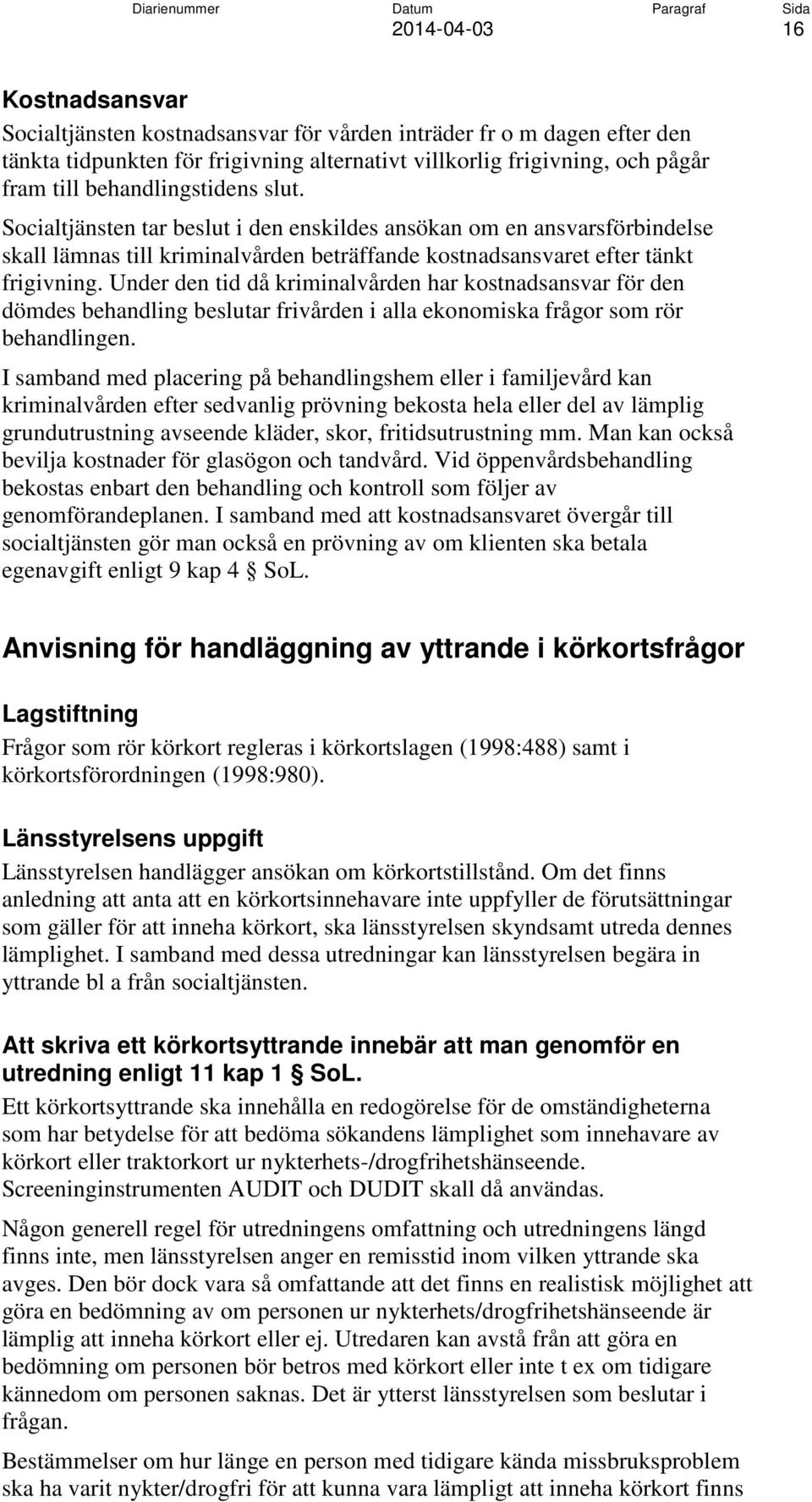 Under den tid då kriminalvården har kostnadsansvar för den dömdes behandling beslutar frivården i alla ekonomiska frågor som rör behandlingen.