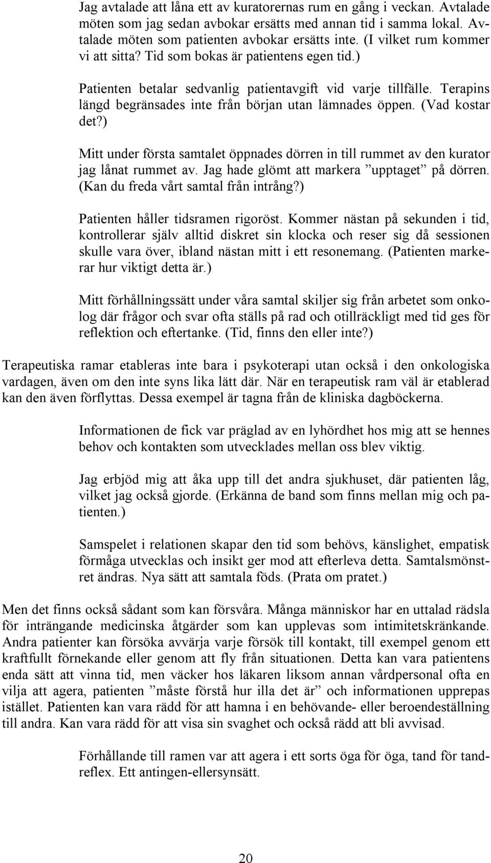 Terapins längd begränsades inte från början utan lämnades öppen. (Vad kostar det?) Mitt under första samtalet öppnades dörren in till rummet av den kurator jag lånat rummet av.