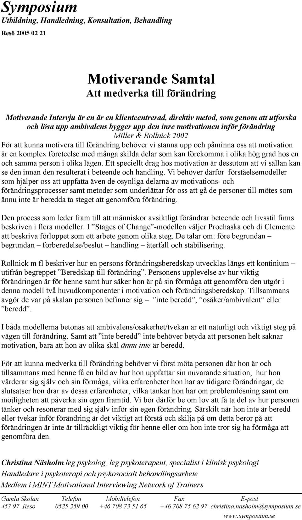 kan förekomma i olika hög grad hos en och samma person i olika lägen. Ett speciellt drag hos motivation är dessutom att vi sällan kan se den innan den resulterat i beteende och handling.