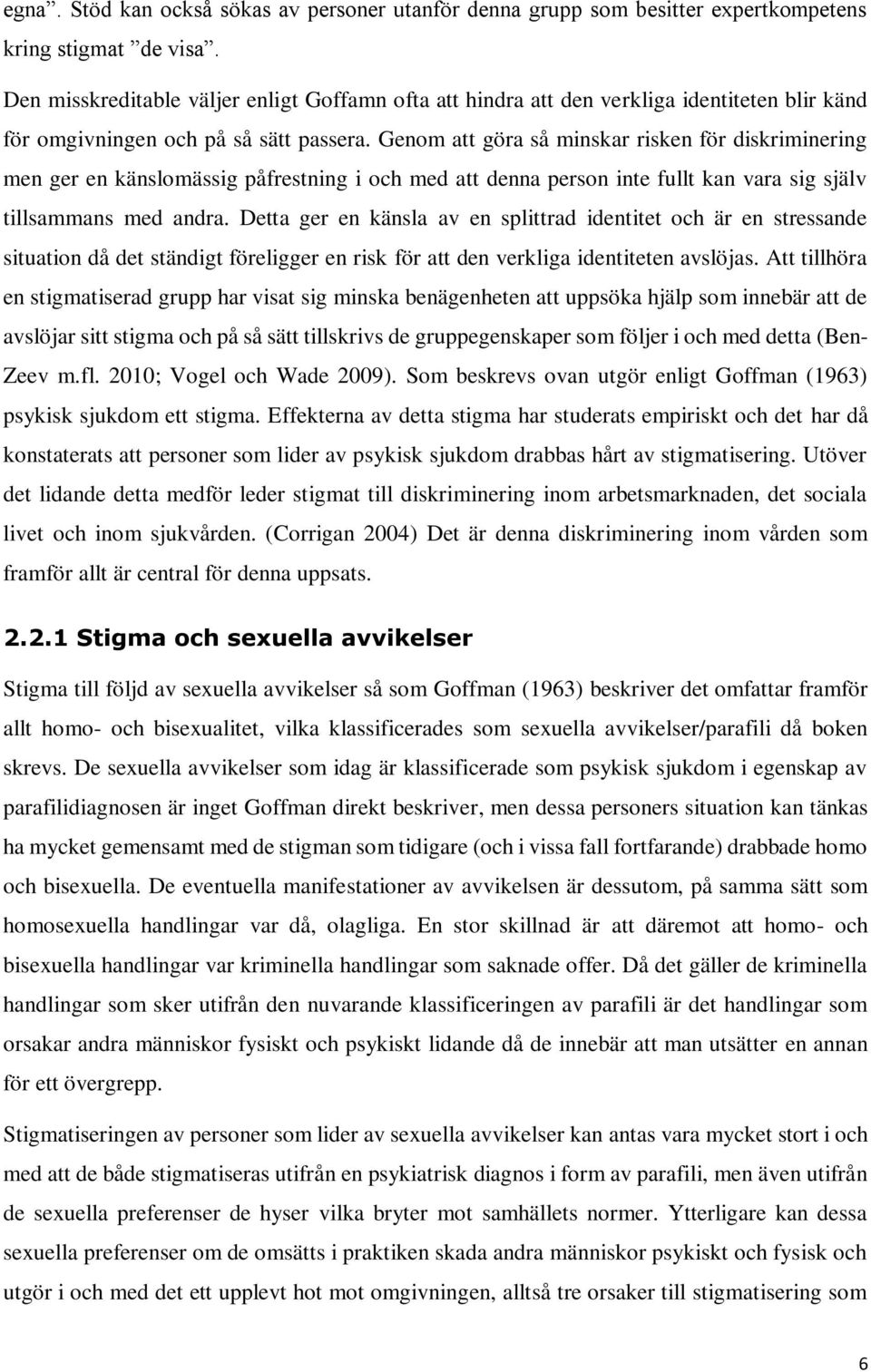 Genom att göra så minskar risken för diskriminering men ger en känslomässig påfrestning i och med att denna person inte fullt kan vara sig själv tillsammans med andra.