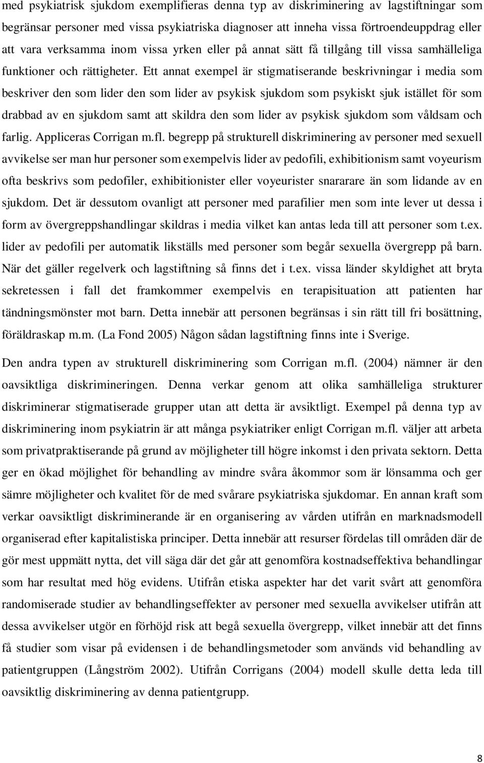 Ett annat exempel är stigmatiserande beskrivningar i media som beskriver den som lider den som lider av psykisk sjukdom som psykiskt sjuk istället för som drabbad av en sjukdom samt att skildra den