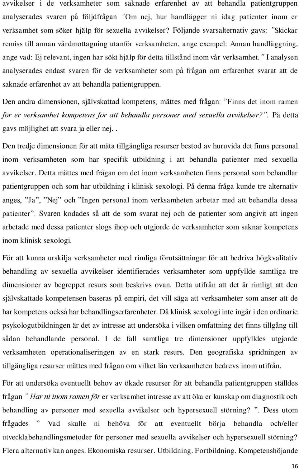 Följande svarsalternativ gavs: Skickar remiss till annan vårdmottagning utanför verksamheten, ange exempel: Annan handläggning, ange vad: Ej relevant, ingen har sökt hjälp för detta tillstånd inom