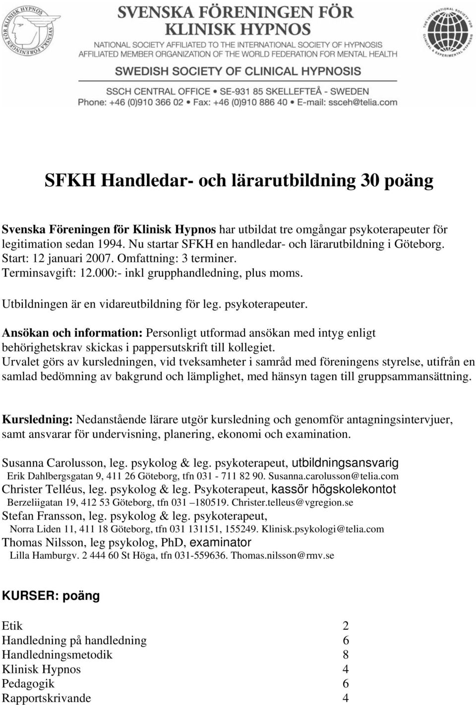 Utbildningen är en vidareutbildning för leg. psykoterapeuter. Ansökan och information: Personligt utformad ansökan med intyg enligt behörighetskrav skickas i pappersutskrift till kollegiet.
