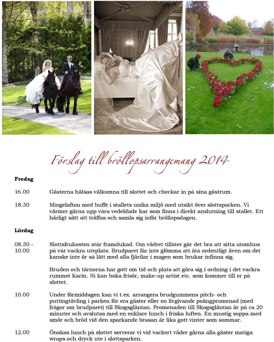 Ett härligt sätt att träffas och samla sig inför bröllopsdagen. Lördag 08.30 - Slottsfrukosten står framdukad. Om vädret tillåter går det bra att sitta utomhus 10.00 på vår vackra uteplats.