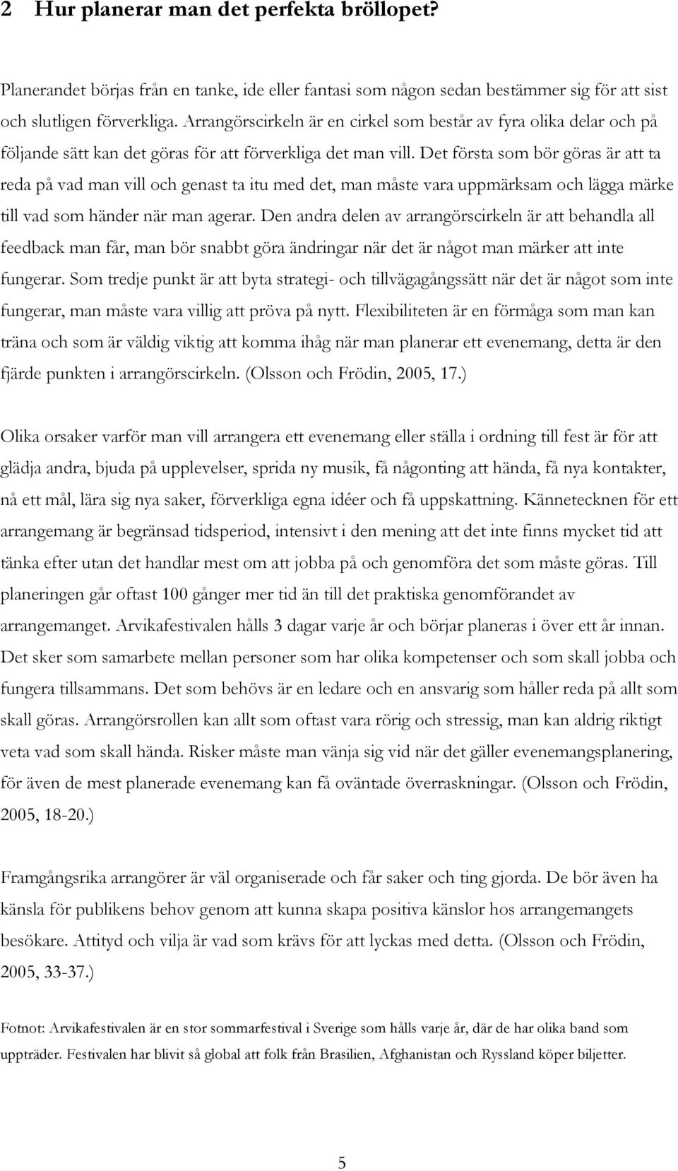 Det första som bör göras är att ta reda på vad man vill och genast ta itu med det, man måste vara uppmärksam och lägga märke till vad som händer när man agerar.