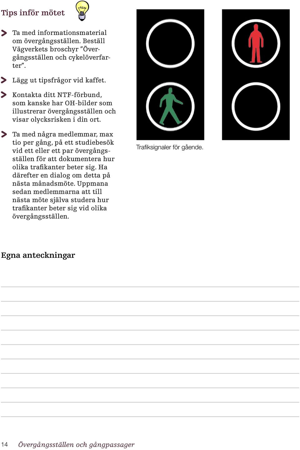 Ta med några medlemmar, max tio per gång, på ett studiebesök vid ett eller ett par övergångsställen för att dokumentera hur olika trafikanter beter sig.