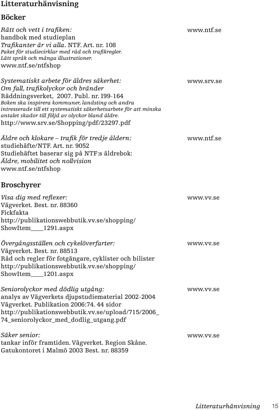 I99-164 Boken ska inspirera kommuner, landsting och andra intresserade till ett systematiskt säkerhetsarbete för att minska antalet skador till följd av olyckor bland äldre. http://www.srv.
