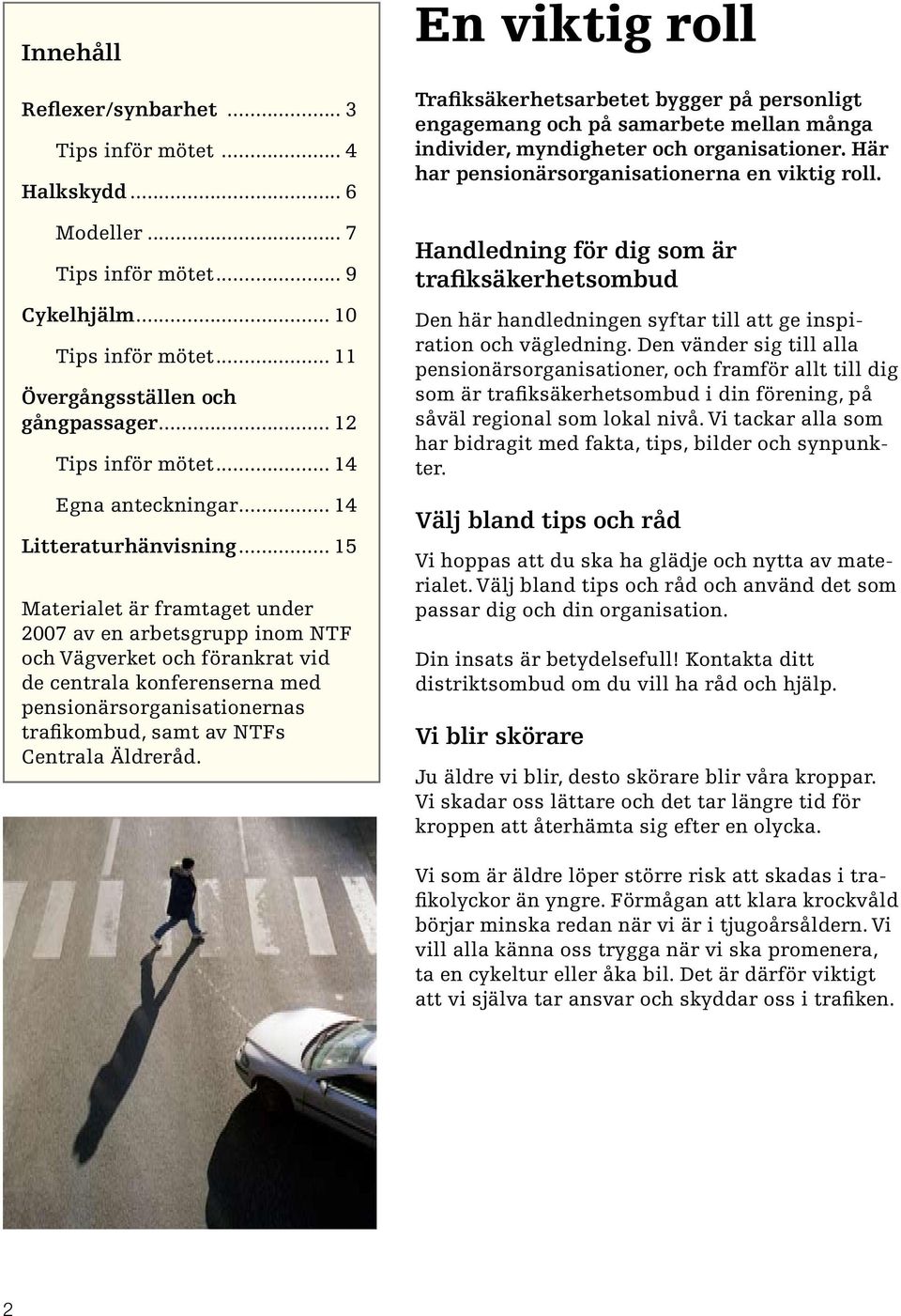 .. 15 Materialet är framtaget under 2007 av en arbetsgrupp inom NTF och Vägverket och förankrat vid de centrala konferenserna med pensionärsorganisationernas trafikombud, samt av NTFs Centrala Äldreråd.