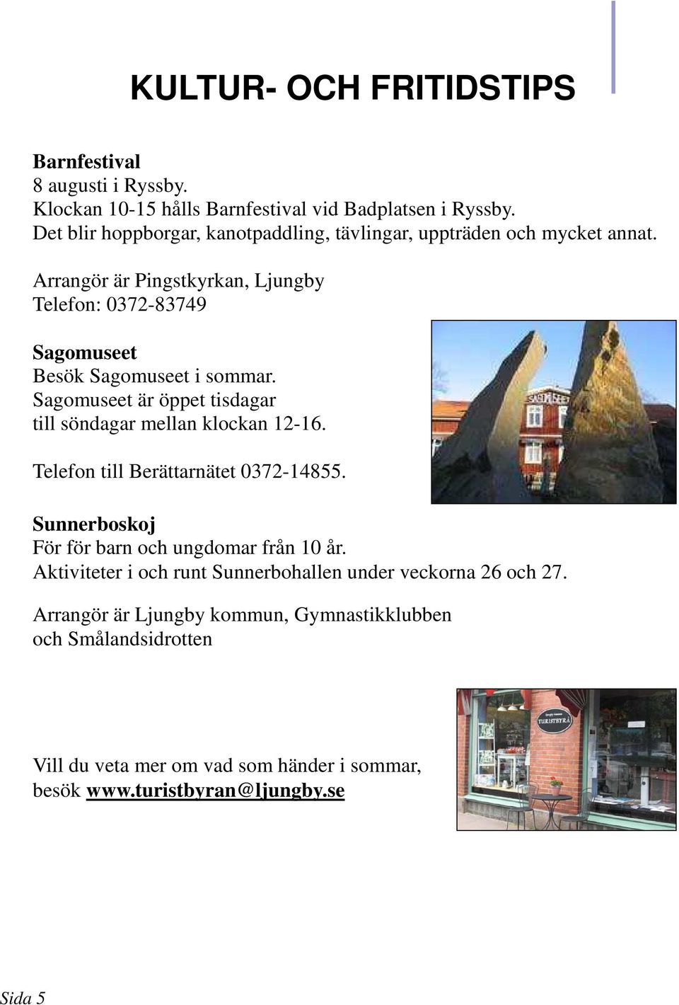 Arrangör är Pingstkyrkan, Ljungby Telefon: 0372-83749 Sagomuseet Besök Sagomuseet i sommar. Sagomuseet är öppet tisdagar till söndagar mellan klockan 12-16.