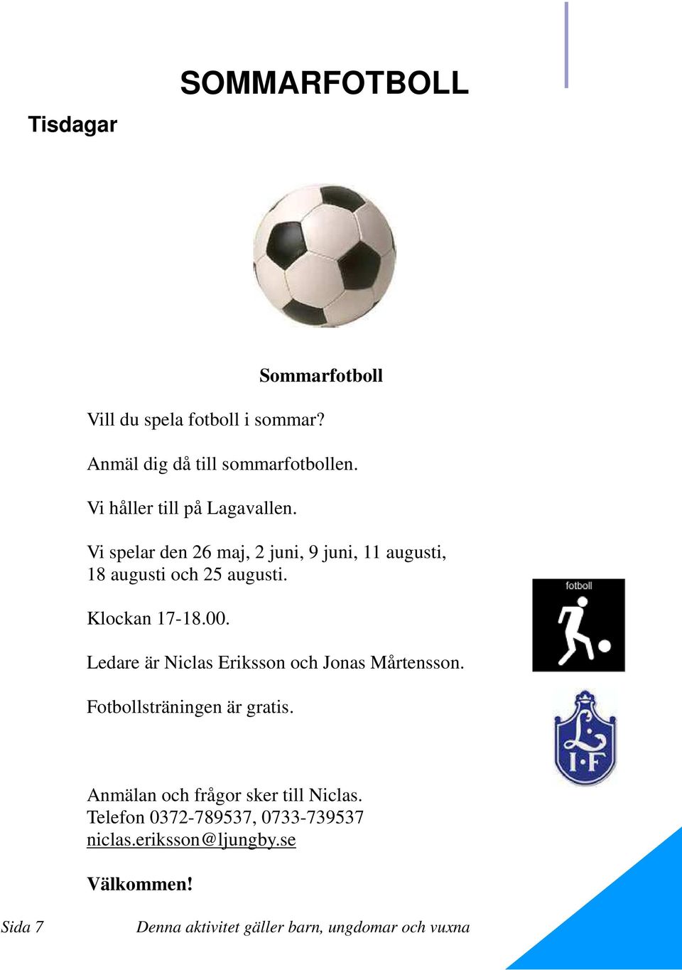 Vi spelar den 26 maj, 2 juni, 9 juni, 11 augusti, 18 augusti och 25 augusti. Klockan 17-18.00.