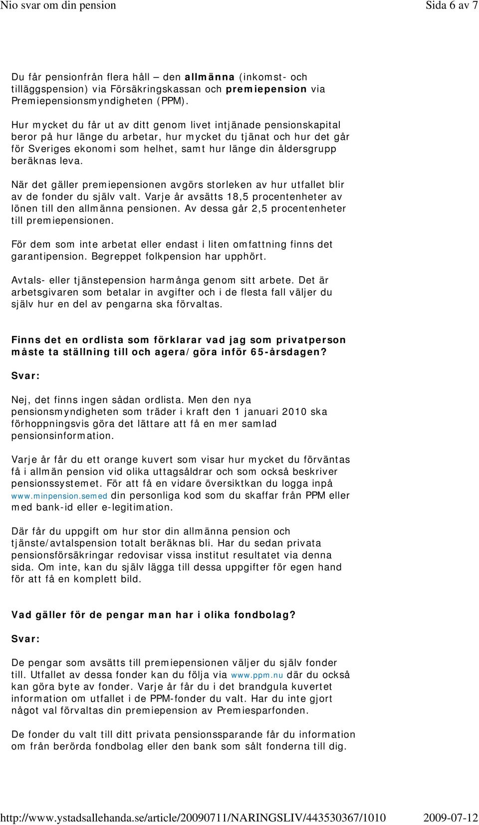 beräknas leva. När det gäller premiepensionen avgörs storleken av hur utfallet blir av de fonder du själv valt. Varje år avsätts 18,5 procentenheter av lönen till den allmänna pensionen.