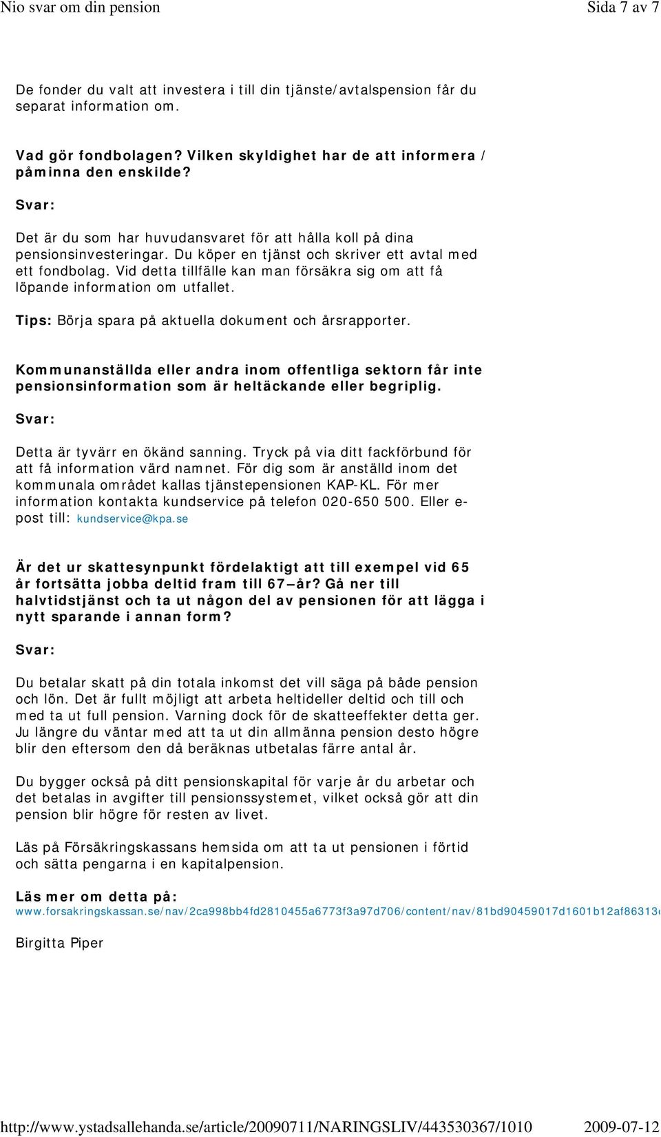 Vid detta tillfälle kan man försäkra sig om att få löpande information om utfallet. Tips: Börja spara på aktuella dokument och årsrapporter.