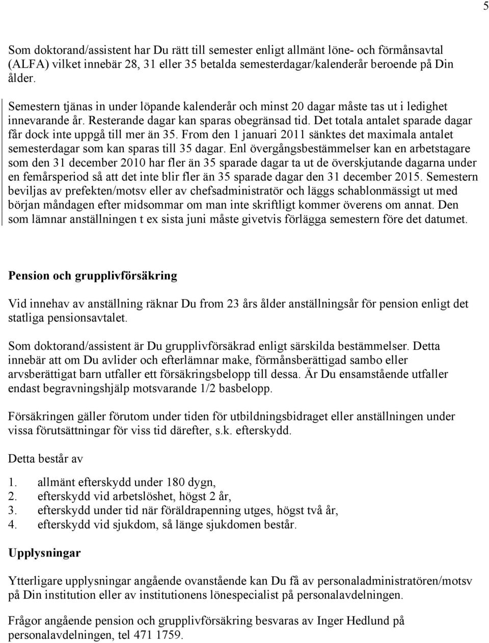 Det totala antalet sparade dagar får dock inte uppgå till mer än 35. From den 1 januari 2011 sänktes det maximala antalet semesterdagar som kan sparas till 35 dagar.