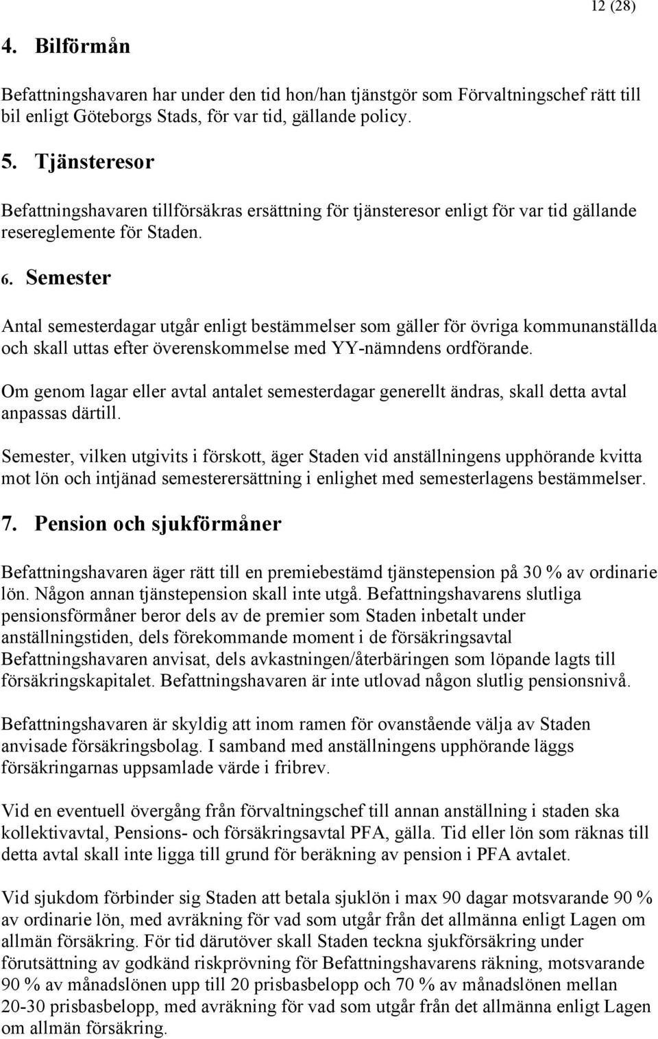 Semester Antal semesterdagar utgår enligt bestämmelser som gäller för övriga kommunanställda och skall uttas efter överenskommelse med YY-nämndens ordförande.