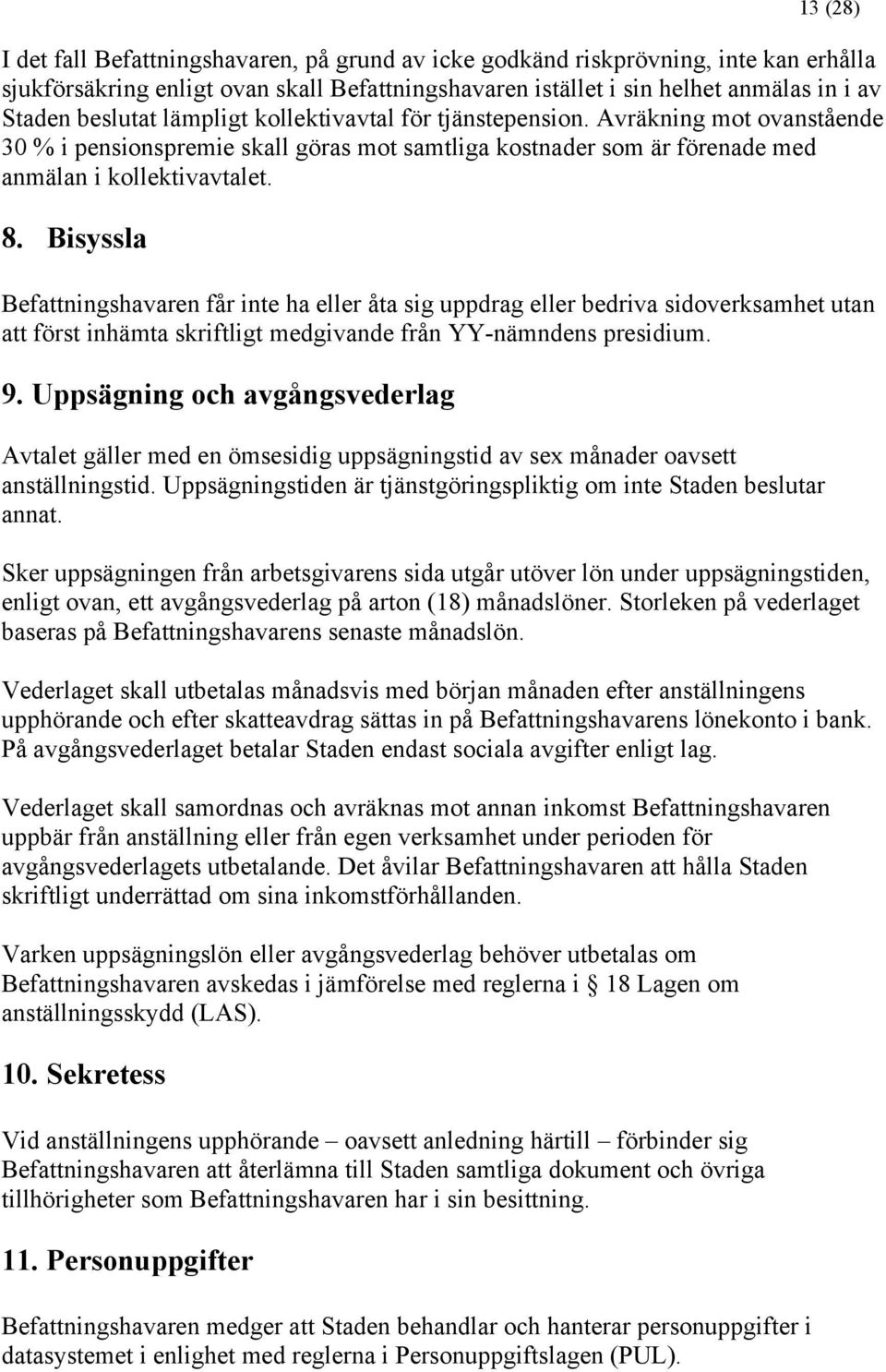 Bisyssla Befattningshavaren får inte ha eller åta sig uppdrag eller bedriva sidoverksamhet utan att först inhämta skriftligt medgivande från YY-nämndens presidium. 9.